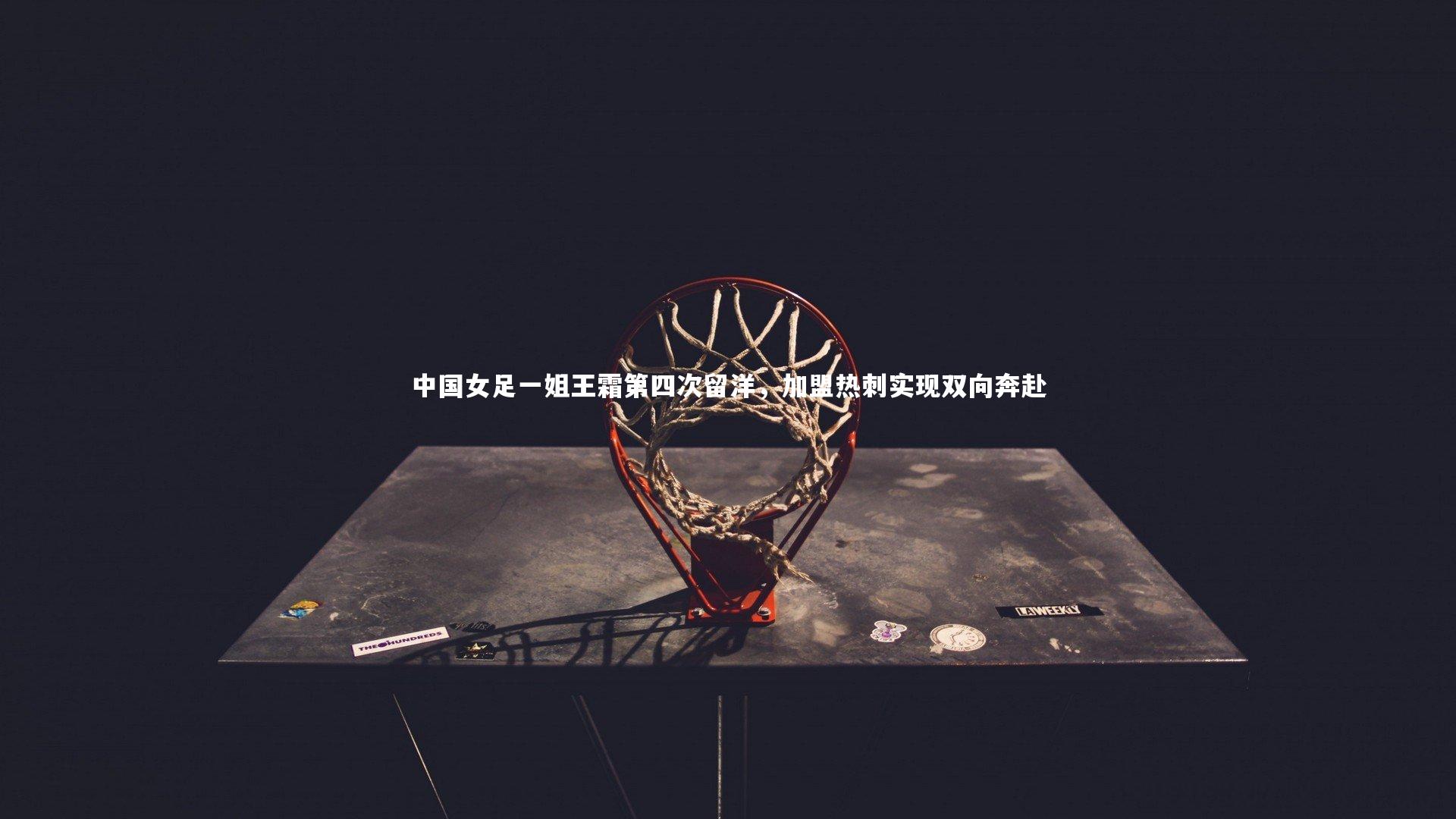 中国女足一姐王霜第四次留洋，加盟热刺实现双向奔赴