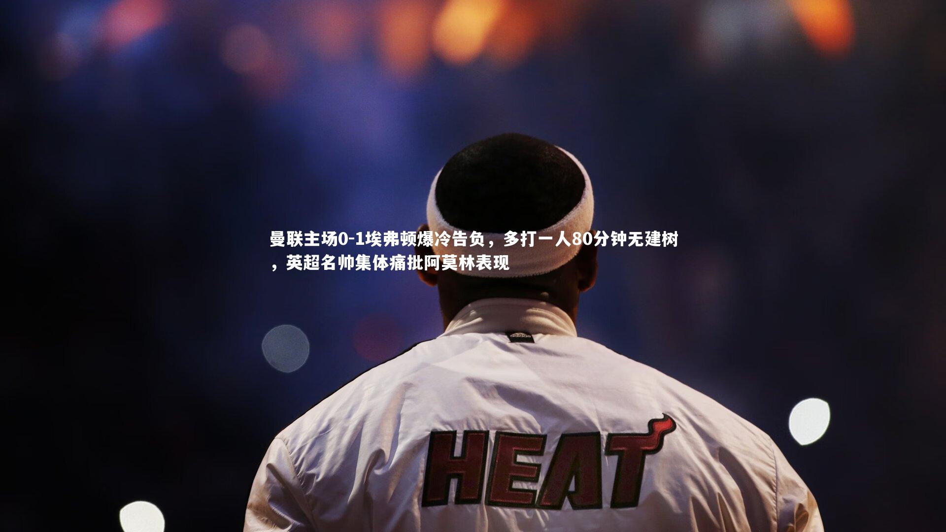 曼联主场0-1埃弗顿爆冷告负，多打一人80分钟无建树，英超名帅集体痛批阿莫林表现