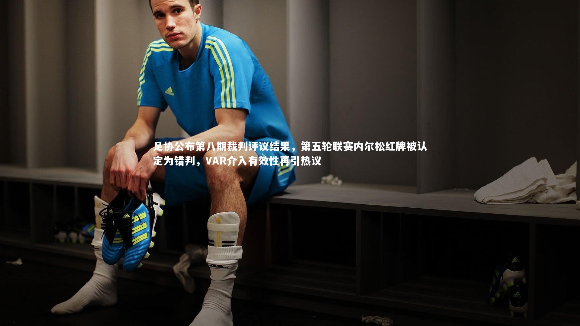 足协公布第八期裁判评议结果，第五轮联赛内尔松红牌被认定为错判，VAR介入有效性再引热议