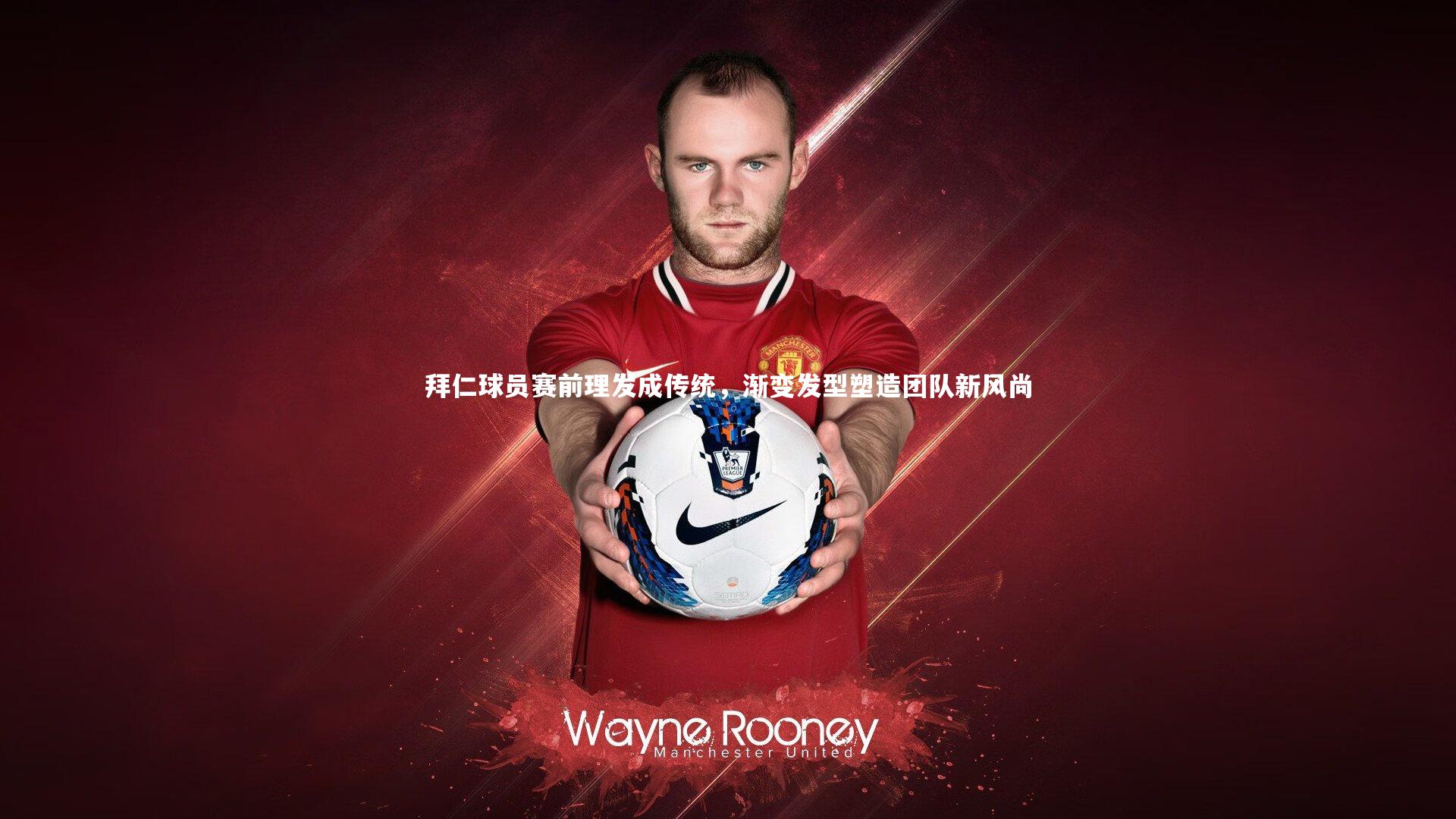 拜仁球员赛前理发成传统，渐变发型塑造团队新风尚