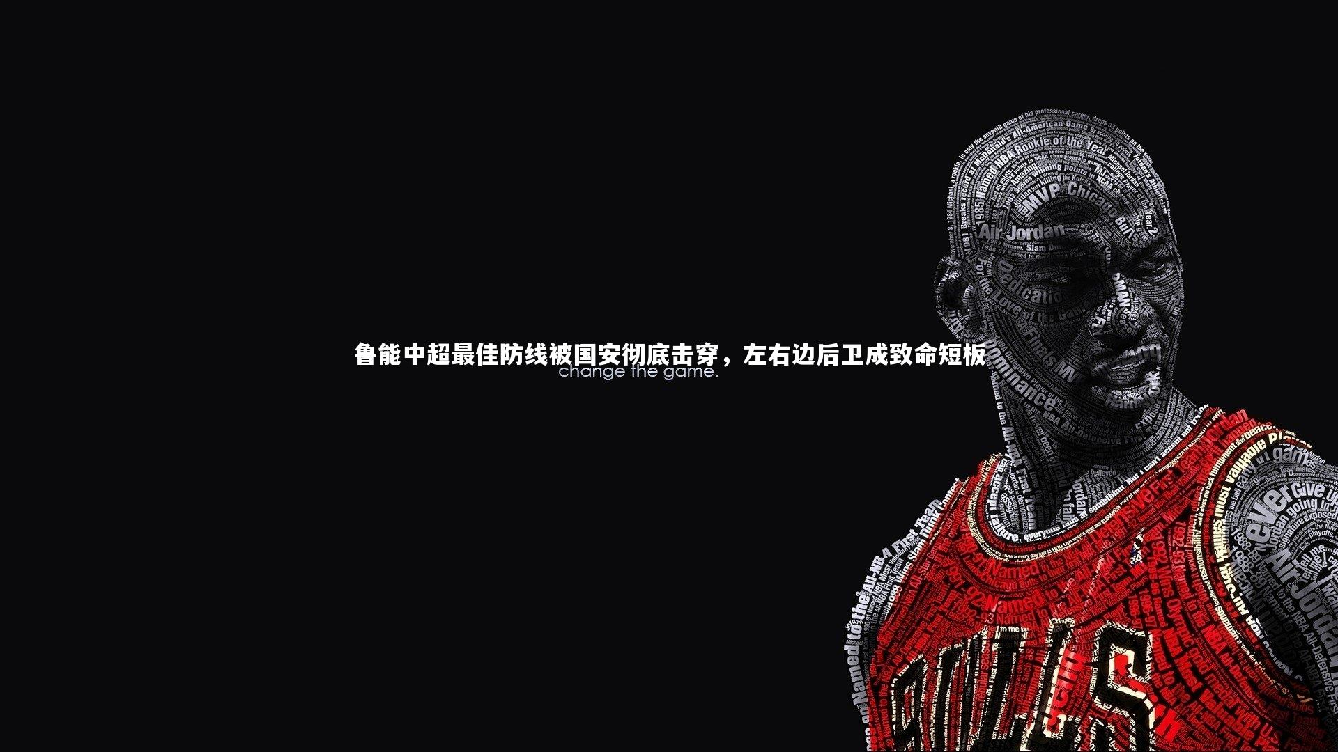 鲁能中超最佳防线被国安彻底击穿，左右边后卫成致命短板