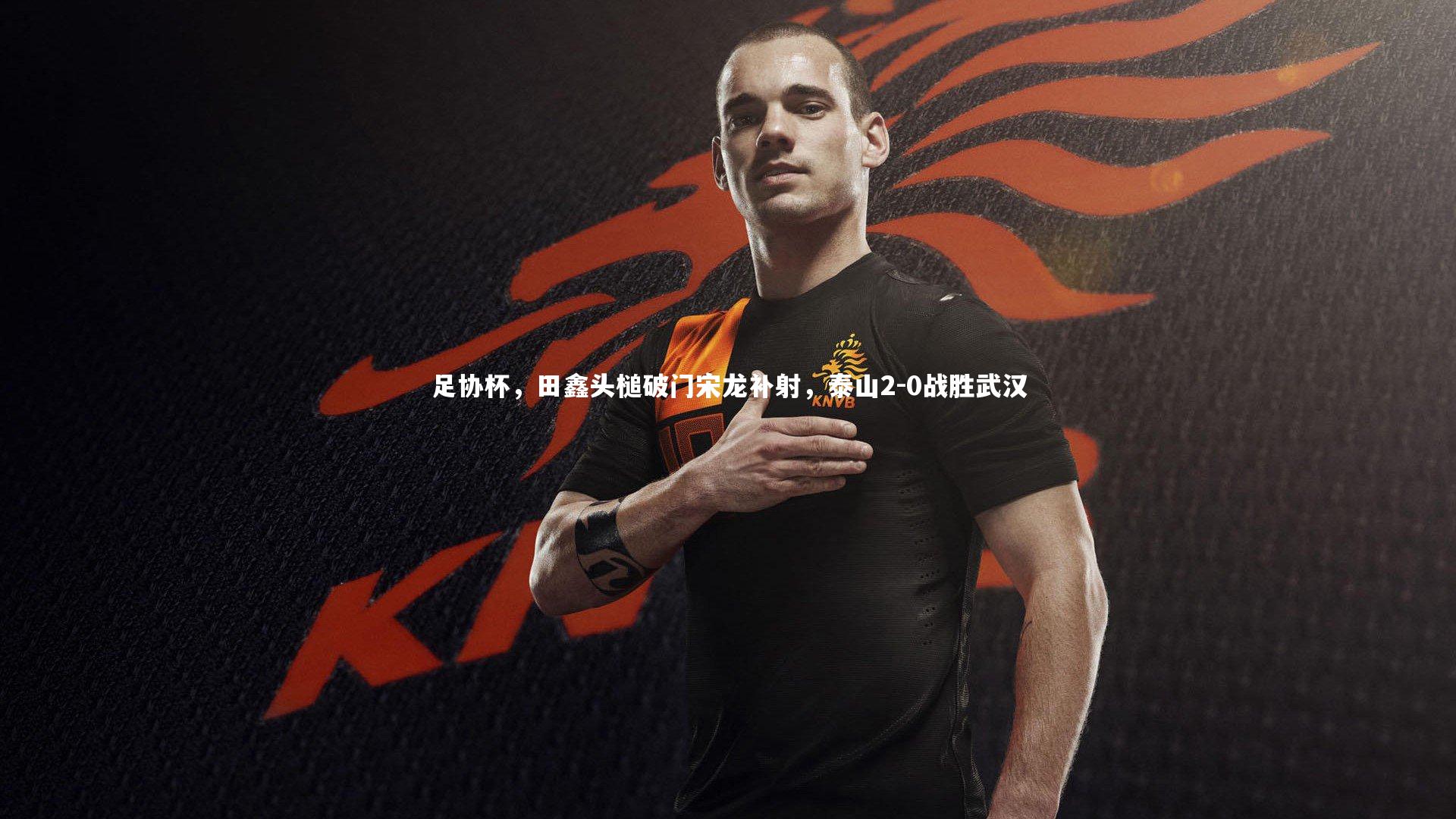 足协杯，田鑫头槌破门宋龙补射，泰山2-0战胜武汉