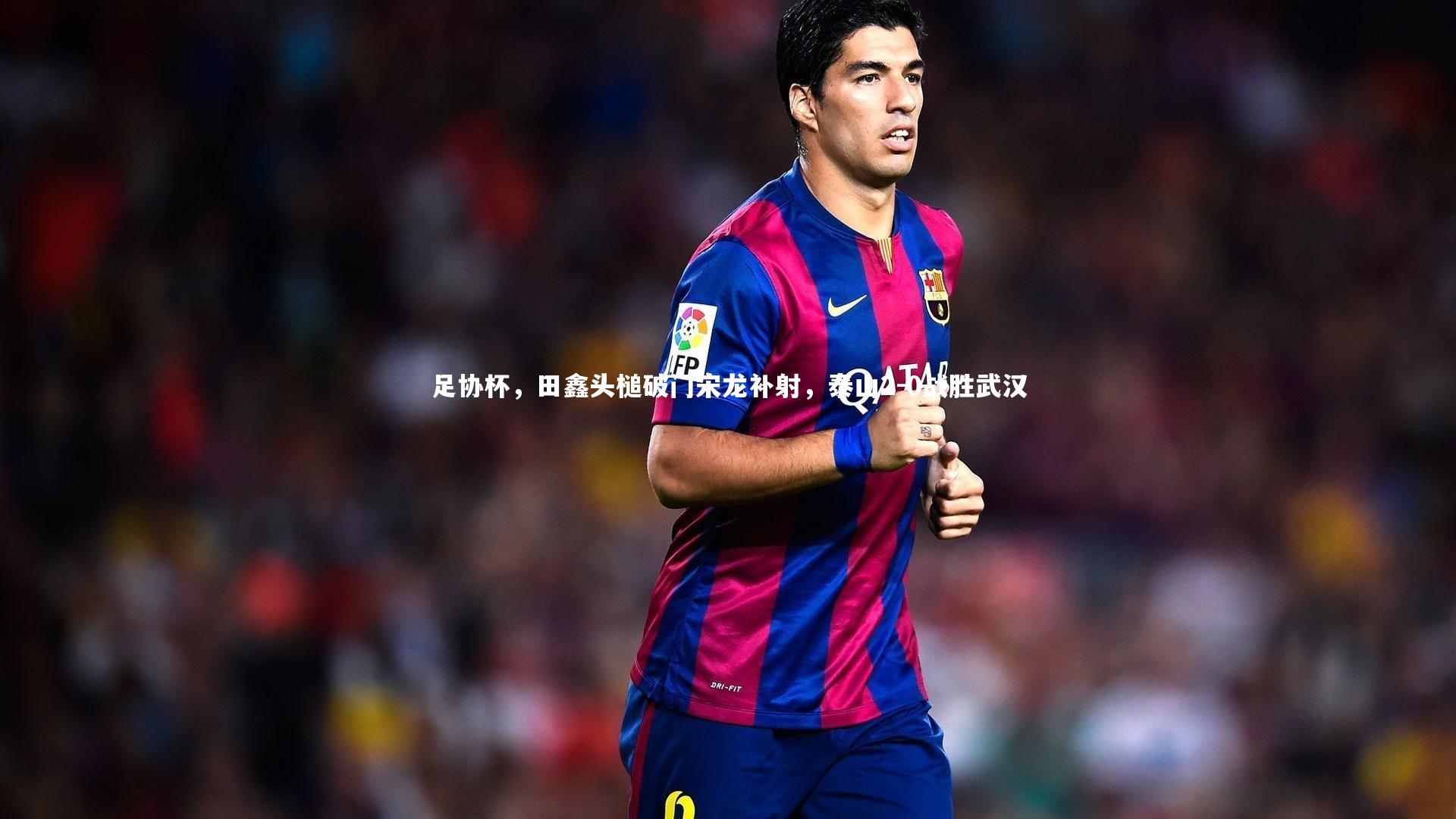 足协杯，田鑫头槌破门宋龙补射，泰山2-0战胜武汉